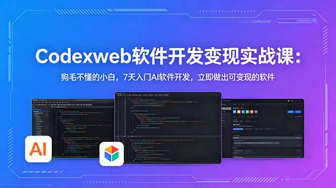 CodexWeb软件开发变现实战课：狗毛不懂的小白，7天入门AI软件开发，立即做出可变现的软件-大川资源分享站