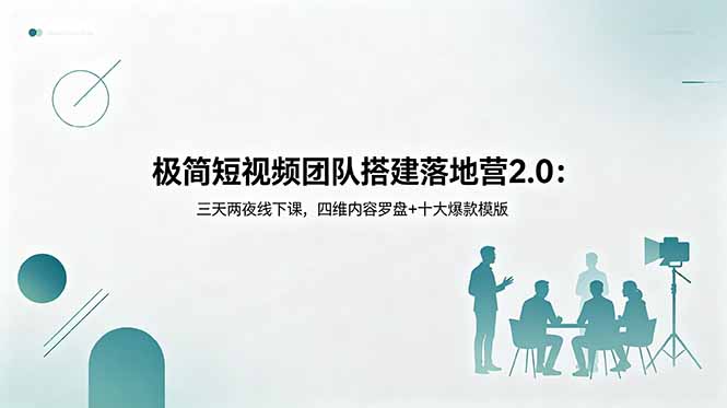 极简短视频团队搭建落地营2.0：三天两夜线下课，四维内容罗盘+十大爆款模版-大川资源分享站