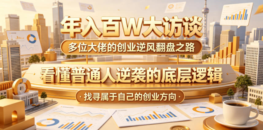 年入百W大访谈，多位大佬的创业逆风翻盘之路，看懂普通人逆袭的底层逻辑，找寻属于自己的创业方向-大川资源分享站