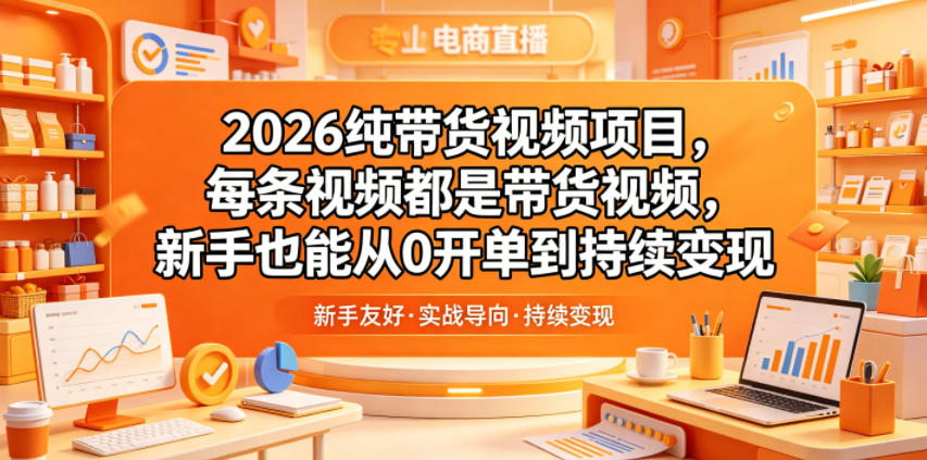 2026纯带货视频项目,每条视频都是带货视频,新手也能从0开单到持续变现-大川资源分享站