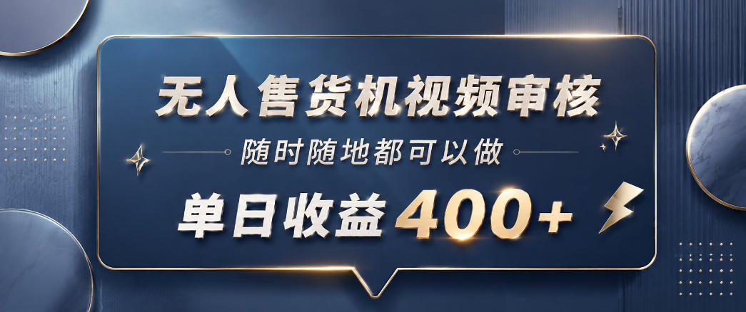 无人售货机视频审核，一部手机随时随地都可以做，10秒一单，单日收益400+【揭秘】-大川资源分享站