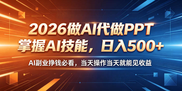 2026做AI代做PPT，掌握AI技能，日入500+，AI副业挣钱必看，当天操作当天就能见收益【揭秘】-大川资源分享站