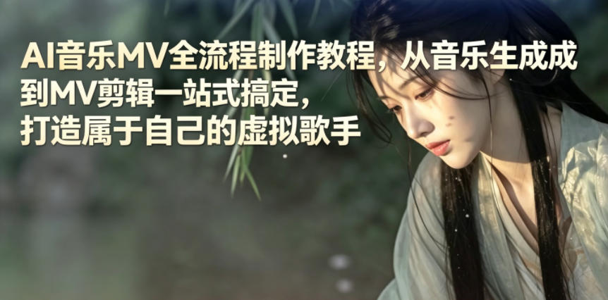 AI音乐MV全流程制作教程，从音乐生成到MV剪辑一站式搞定，打造属于自己的虚拟歌手-大川资源分享站