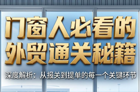 曾老师·门窗人必看的外贸通关秘籍-大川资源分享站