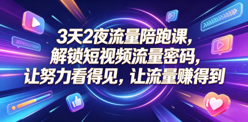 3天2夜流量陪跑课，解锁短视频流量密码，让努力看得见，让流量賺得到-大川资源分享站