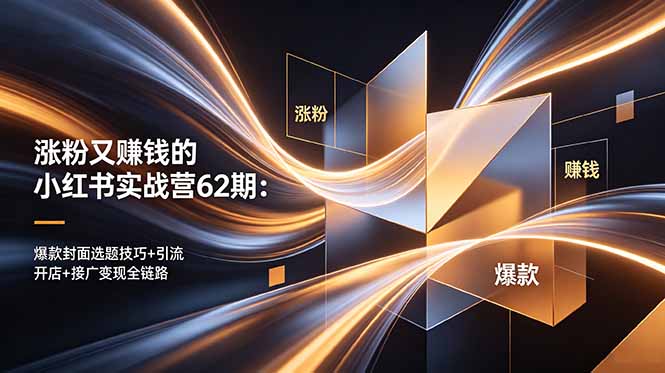 涨粉又赚钱的小红书实战营62期：爆款封面选题技巧+引流开店+接广变现全链路-大川资源分享站