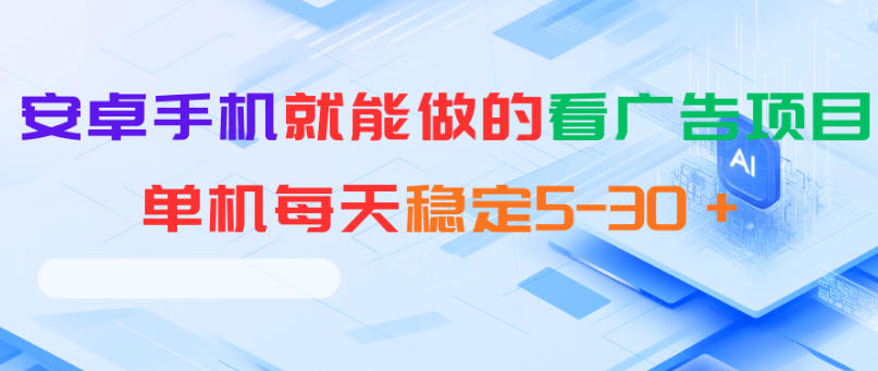 安卓手机就能做的看广告项目，单机每天稳定5-30＋-大川资源分享站
