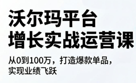 沃尔玛平台增长的实战运营课-大川资源分享站