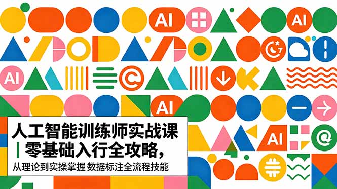 AI人工智能 训练师实战课｜零基础入行全攻略，从理论到实操掌握数据标注全流程技能-大川资源分享站