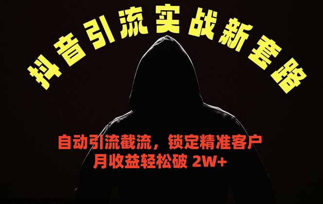 抖音引流实战新套路，挂机自动引流截流精准锁定客户，月收益破 2W+-大川资源分享站