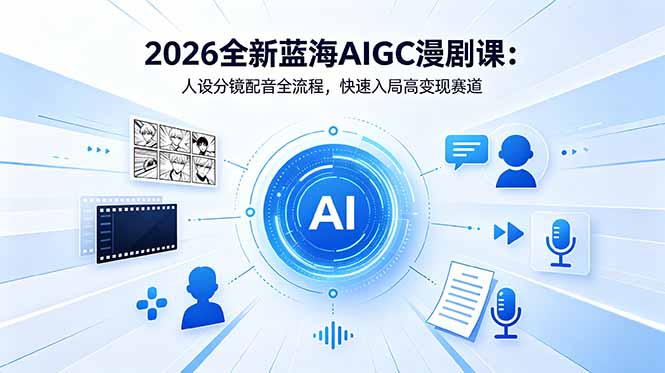 2026全新蓝海AIGC漫剧课：人设分镜配音全流程，快速入局高变现赛道-大川资源分享站