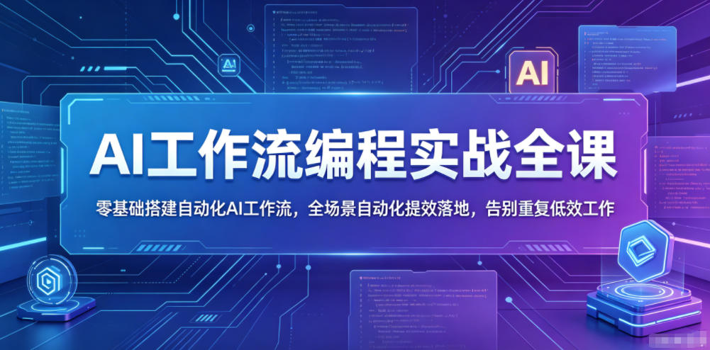 AI工作流编程实战全课，零基础搭建自动化AI工作流，全场景自动化提效落地，告别重复低效工作-大川资源分享站