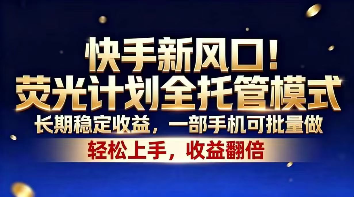 快手新风口！荧光计划全托管模式，长期稳定收益，一部手机可批量做-大川资源分享站