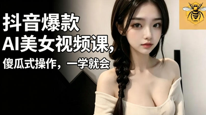 抖音爆款AI美女视频课，傻瓜式操作，一学就会，1个小就能上手-大川资源分享站