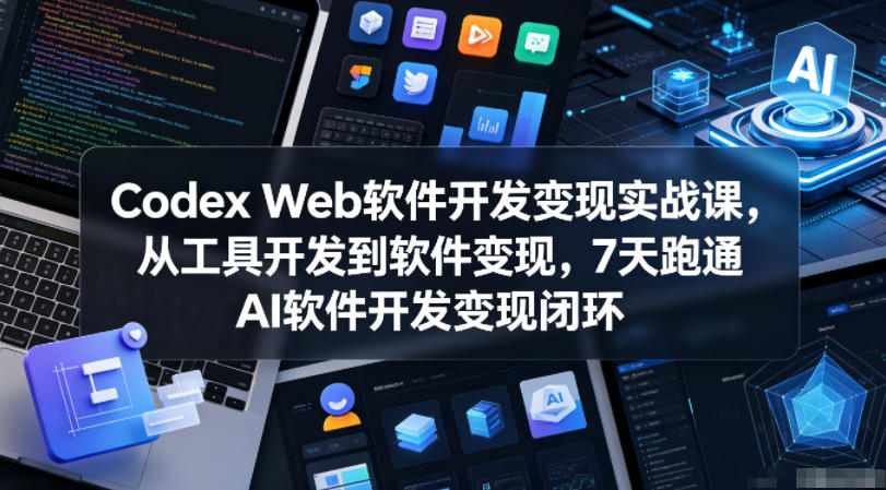 Codex Web软件开发变现实战课，从工具开发到软件变现，7天跑通AI软件开发变现闭环-大川资源分享站