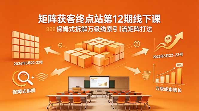 矩阵获客终点站第12期线下课 2026年5月22-23号 保姆式拆解万级线索引流矩阵打法-大川资源分享站