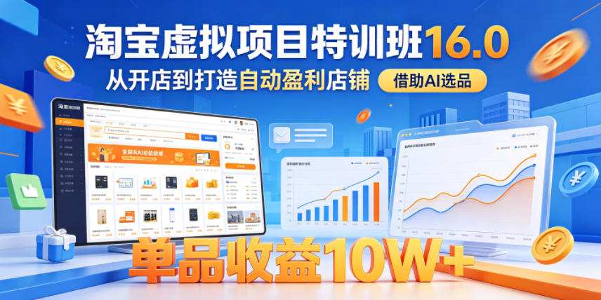 淘宝虚拟项目特训班16.0，从开店到打造自动盈利店铺，借助AI选品，单品收益10W+(更新5月)-大川资源分享站