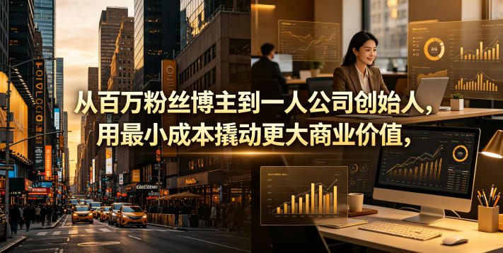 从百万粉丝博主到一人公司创始人，用最小成本撬动更大商业价值-大川资源分享站