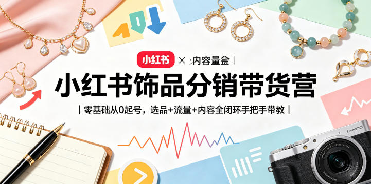 小红书饰品分销带货营｜零基础从0起号，选品+流量+内容全闭环手把手带教(更新0527)-大川资源分享站