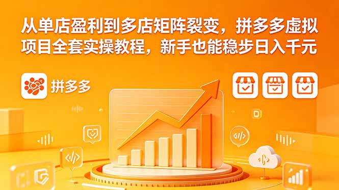 从单店盈利到多店矩阵裂变，拼多多虚拟项目全套实操教程，新手也能稳步日入千元-大川资源分享站