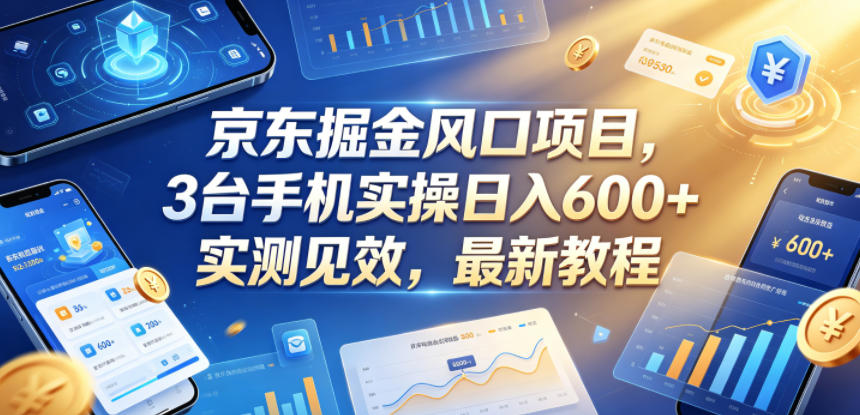 京东掘金风口项目，3台手机实操日入600+，实测见效，最新教程【揭秘】-大川资源分享站