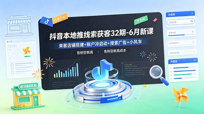 抖音本地推线索获客32期-6月新课：来客店铺搭建+账户冷启动+搜索广告+小风车，告别空耗高成本-大川资源分享站