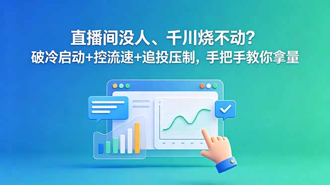 直播间没人、千川烧不动？破冷启动+控流速+追投压制，手把手教你拿量-大川资源分享站