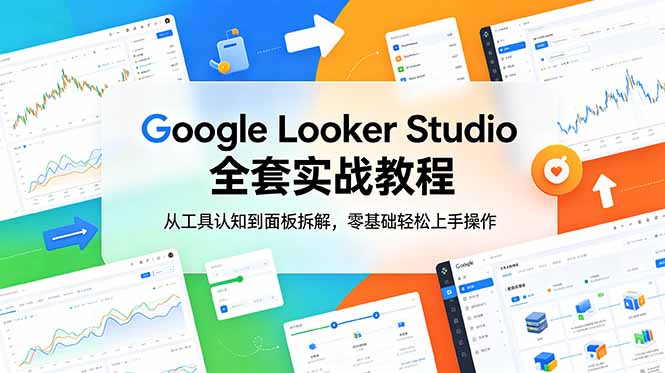 Google Looker Studio 全套实战教程，从工具认知到面板拆解，零基础轻松上手操作-大川资源分享站