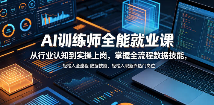 AI训练师全能就业课，从行业认知到实操上岗，掌握全流程数据技能，轻松入职新兴热门岗位-大川资源分享站