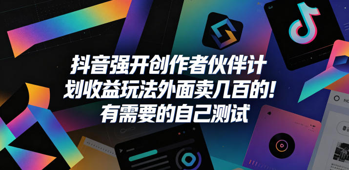 抖音强开创作者伙伴计划收益玩法，外面卖几百的！有需要的自己测试-大川资源分享站