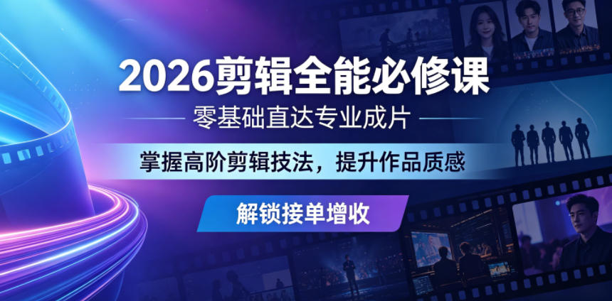 2026剪辑全能必修课，零基础直达专业成片，掌握高阶剪辑技法，提升作品质感解锁接单增收-大川资源分享站