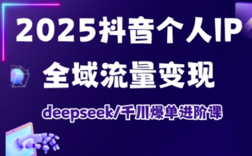 抖音个人IP全域流量变现进阶课，deepseek千川爆单进阶课(更新2026年05月)-大川资源分享站