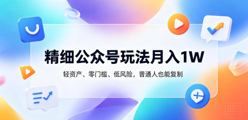 精细公众号玩法月入1W，轻资产、零门槛、低风险，普通人也能复制【揭秘】-大川资源分享站