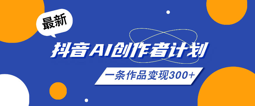 26年最新抖音AI创作者计划实操课程，一条作品变现300+-大川资源分享站
