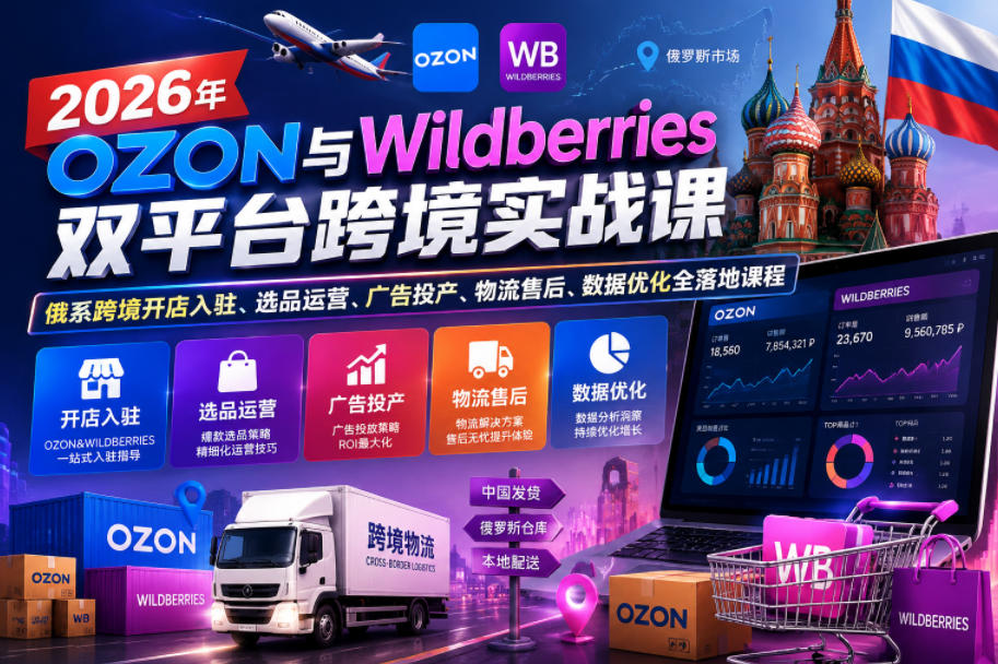 2026年OZON与Wildberries双平台跨境实战课，俄系跨境开店入驻、选品运营、广告投产、物流售后、数据优化全落地课程-大川资源分享站