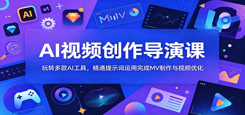 AI视频创作导演课：玩转多款AI工具，精通提示词运用完成MV制作与视频优化-大川资源分享站