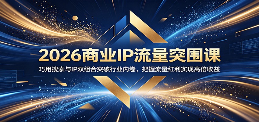 2026商业IP流量突围课：巧用搜索与IP双组合突破行业内卷，把握流量红利实现高倍收益-大川资源分享站