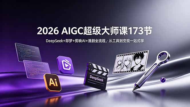 2026 AIGC超级大师课173节：DeepSeek+即梦+剪映AI+漫剧全流程，从工具到变现一站式学-大川资源分享站