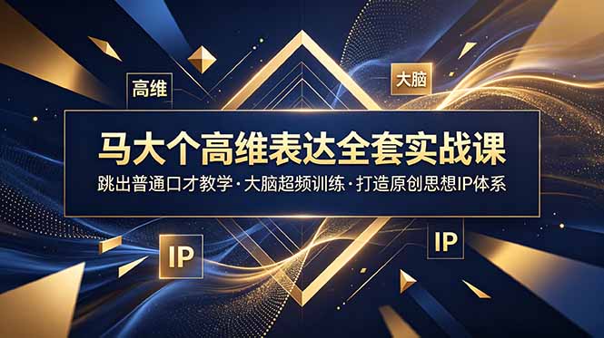 马大个高维表达全套实战课，跳出普通口才教学，大脑超频训练打造原创思想IP体系-大川资源分享站