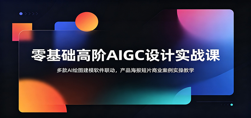 零基础高阶AIGC设计实战课:多款AI绘图建模软件联动,产品海报短片商业案例实操教学-大川资源分享站