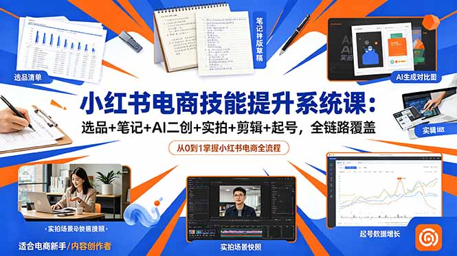 小红书电商技能提升系统课：选品+笔记+AI二创+实拍+剪辑+起号，全链路覆盖-大川资源分享站
