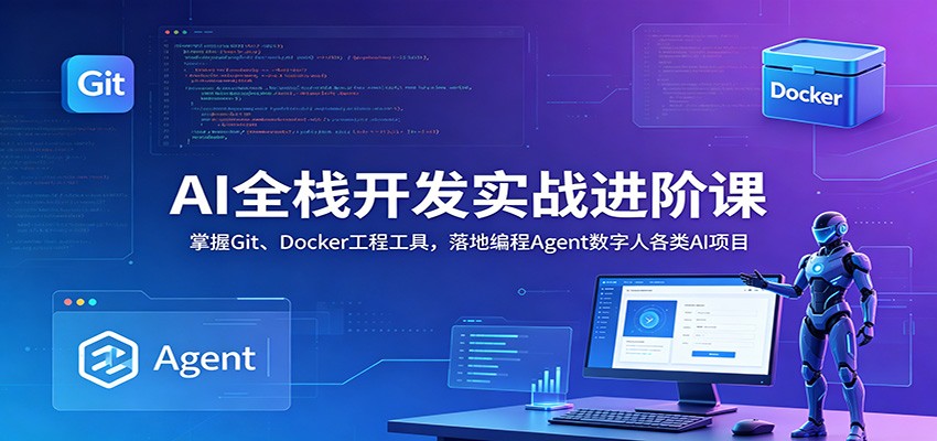 AI全栈开发实战进阶课:掌握Git、Docker工程工具,落地编程Agent数字人各类AI项目-大川资源分享站
