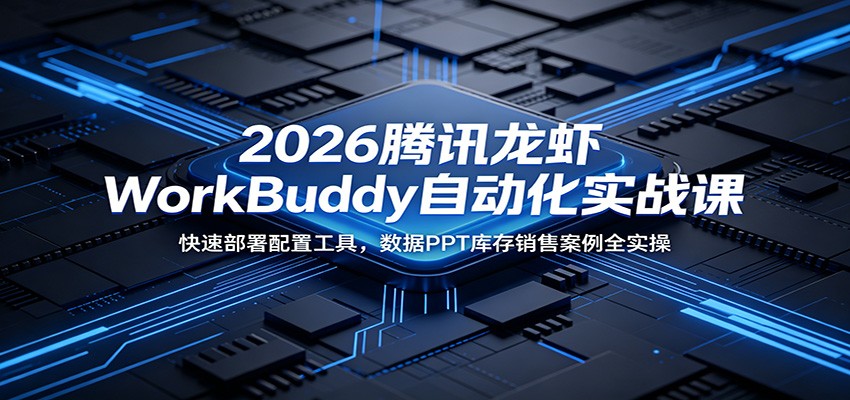 2026腾讯龙虾WorkBuddy自动化实战课:快速部署配置工具,数据PPT库存销售案例全实操-大川资源分享站