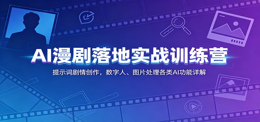 AI漫剧落地实战训练营:提示词剧情创作,数字人、图片处理各类AI功能详解-大川资源分享站