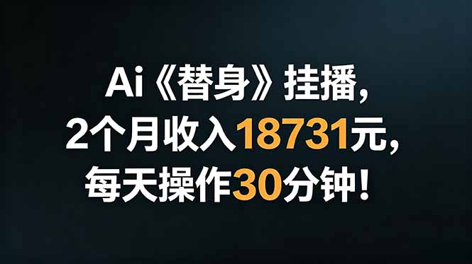 Ai替身挂播，2个月收入18731元，每天操作30分钟！-大川资源分享站