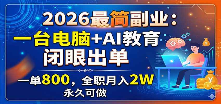 2026最简副业:一台电脑+AI教育,闭眼出单,一单800,全职月入2W,永久可做-大川资源分享站