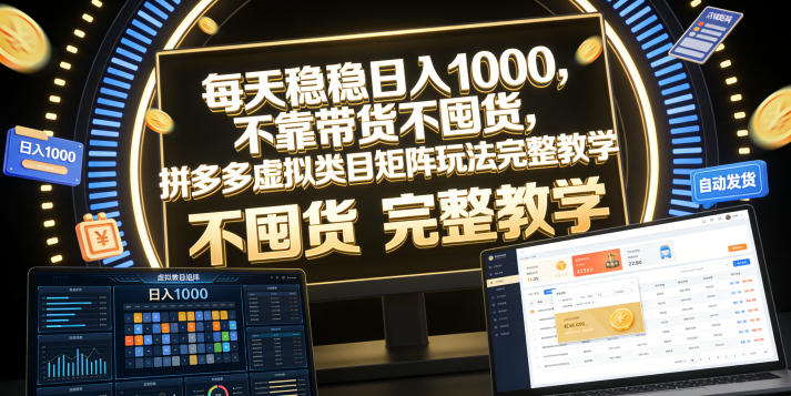 每天稳稳日入1000，不靠带货不囤货，拼多多虚拟类目矩阵玩法完整教学【揭秘】-大川资源分享站