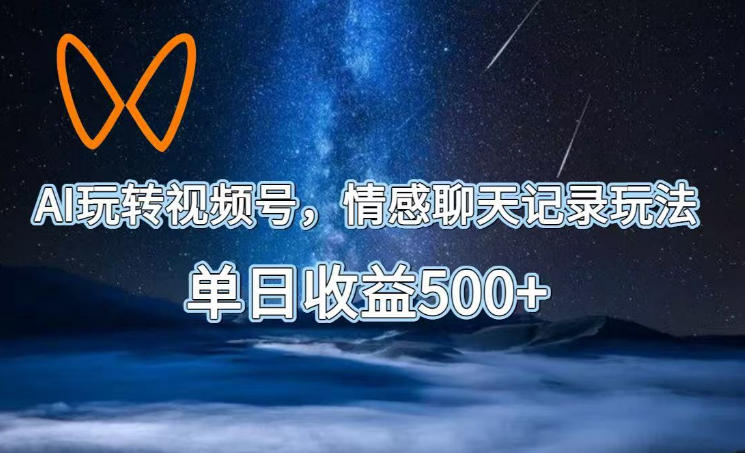 AI玩转视频号，情感聊天记录玩法，单日收益500+【揭秘】-大川资源分享站