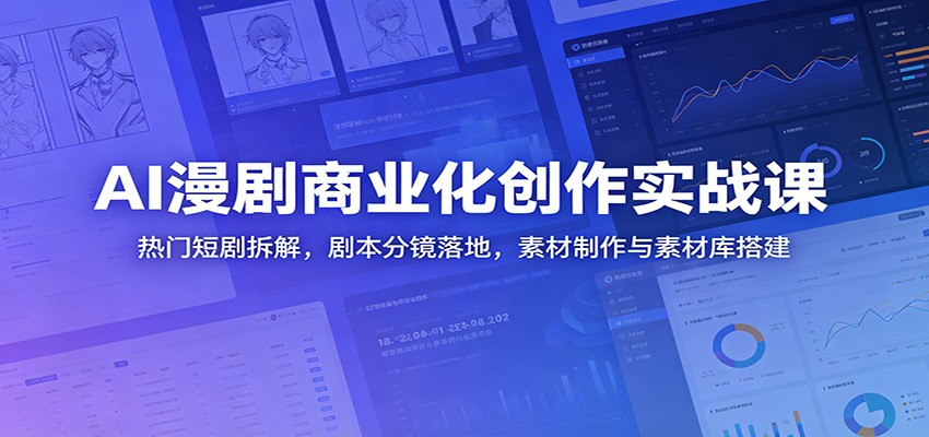 AI漫剧商业化创作实战课：热门短剧拆解，剧本分镜落地，素材制作与素材库搭建-大川资源分享站