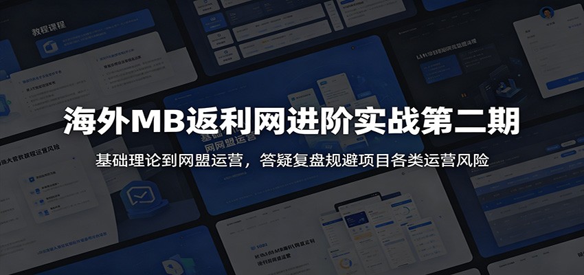 海外MB返利网进阶实战第二期：基础理论到网盟运营，答疑复盘规避项目各类运营风险-大川资源分享站